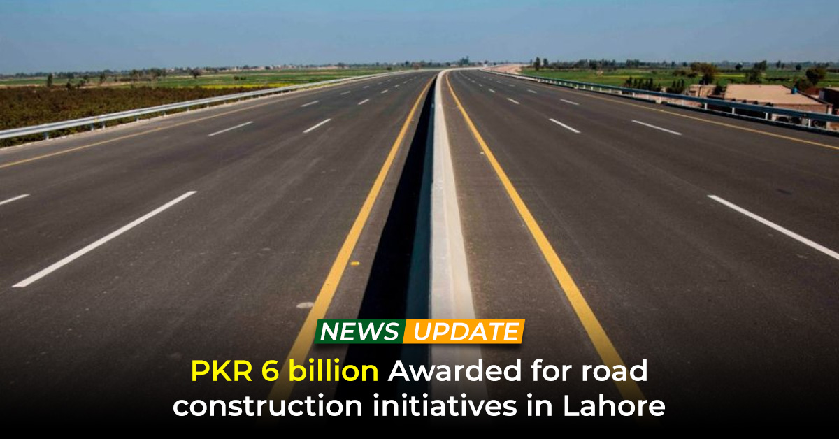 PKR 6 Billion Awarded for Road Construction Initiatives in Lahore