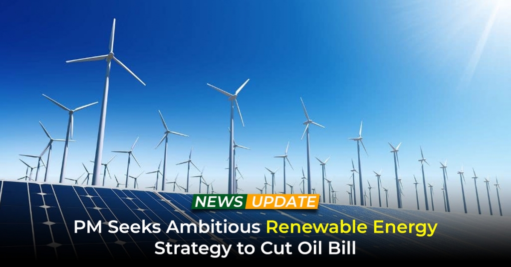 PM Seeks Ambitious Renewable Energy Strategy to Cut Oil Bill