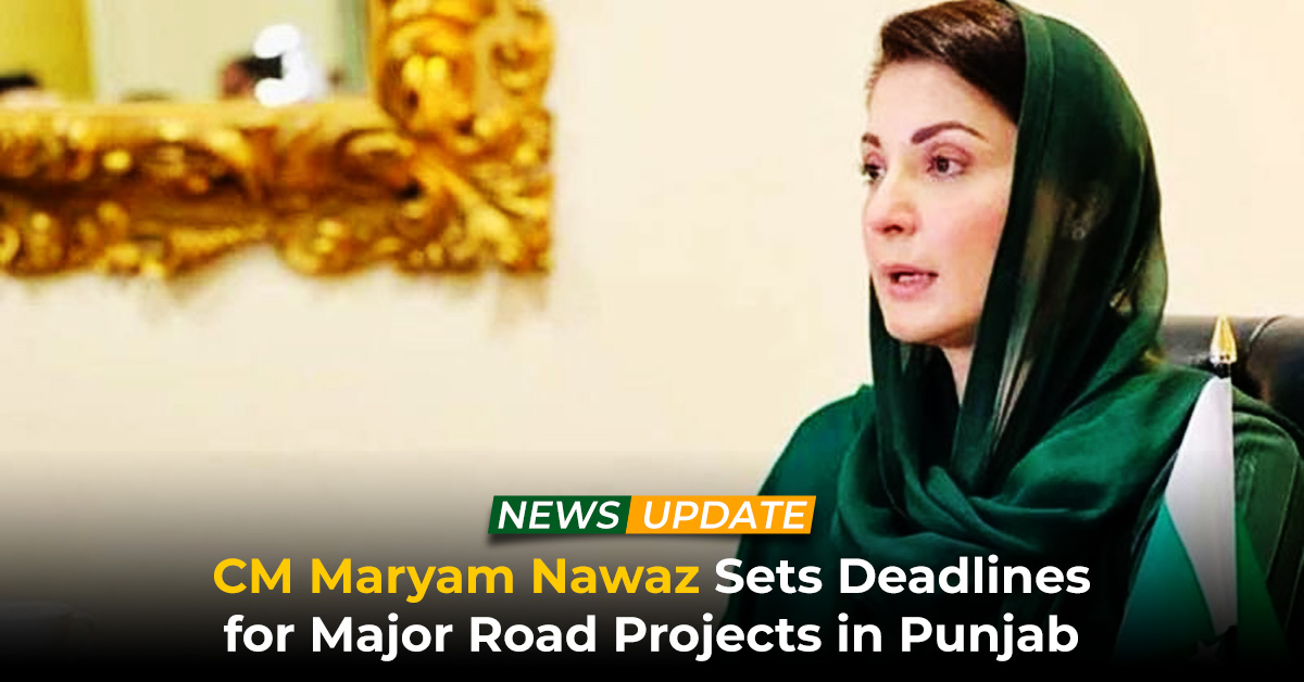 CM Maryam Nawaz Sets Deadlines for Major Road Projects in Punjab