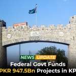 Federal Govt Funds PKR 947.5Bn Projects in KP